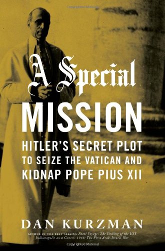 A Special Mission: Hitler's Secret Plot to Seize the Vatican and Kidnap Pope Pius the XII by Dan Kurzman