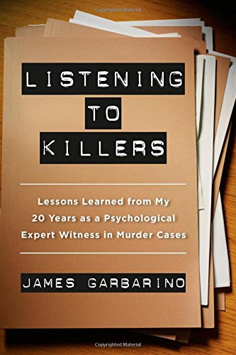 Listening to Killers: Lessons Learned from My Twenty Years as a Psychological Expert Witness in Murder Cases by James Garbarino