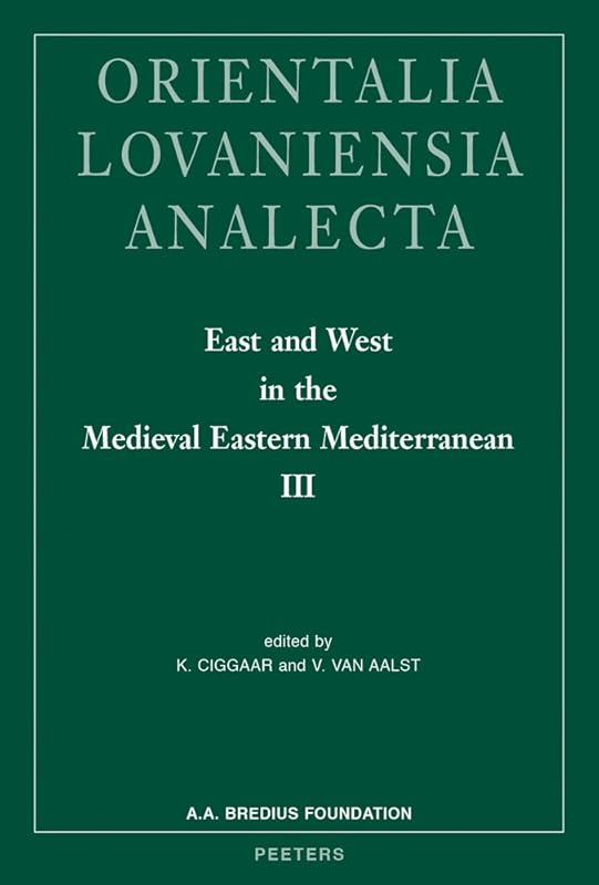 East and West in the Medieval Eastern Mediterranean III: Antioch from the Byzantine Reconquest until the End of the Crusader Principality (Orientalia Lovaniensia Analecta) by K Ciggaar