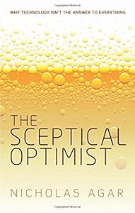 The Sceptical Optimist: Why Technology Isn't the Answer to Everything by Nicholas Agar