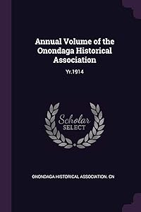 Annual Volume of the Onondaga Historical Association: Yr.1914 by Onondaga Historical Association. cn