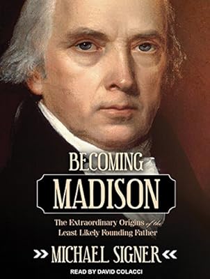 Becoming Madison: The Extraordinary Origins of the Least Likely Founding Father