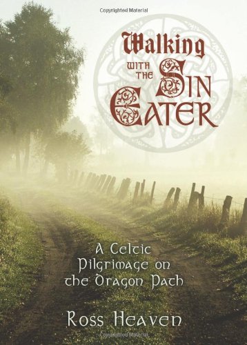 Walking with the Sin Eater: A Celtic Pilgrimage on the Dragon Path by Ross Heaven