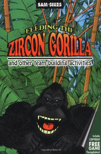 Feeding the Zircon Gorilla: And Other Team Building Activities by Sam Sikes