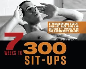 7 Weeks to 300 Sit-Ups: Strengthen and Sculpt Your Abs, Back, Core and Obliques by Training to Do 300 Consecutive Sit-Ups