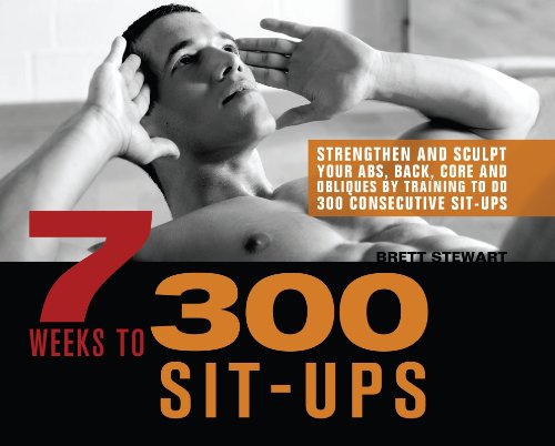 7 Weeks to 300 Sit-Ups: Strengthen and Sculpt Your Abs, Back, Core and Obliques by Training to Do 300 Consecutive Sit-Ups by Brett Stewart
