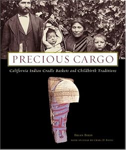 Precious Cargo: California Indian Cradle Baskets and Childbirth Traditions by Brian Bibby
