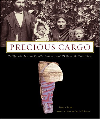 Precious Cargo: California Indian Cradle Baskets and Childbirth Traditions by Brian Bibby