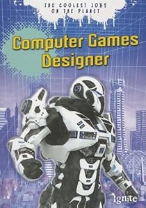 Computer Games Designer: The Coolest Jobs on the Planet