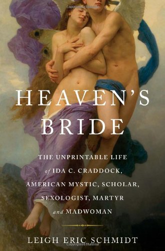 Heaven's Bride: The Unprintable Life of Ida C. Craddock, American Mystic, Scholar, Sexologist, Martyr, and Madwoman by Leigh Eric Schmidt