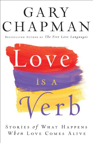 Love is a Verb: Stories of What Happens When Love Comes Alive by Gary D Chapman