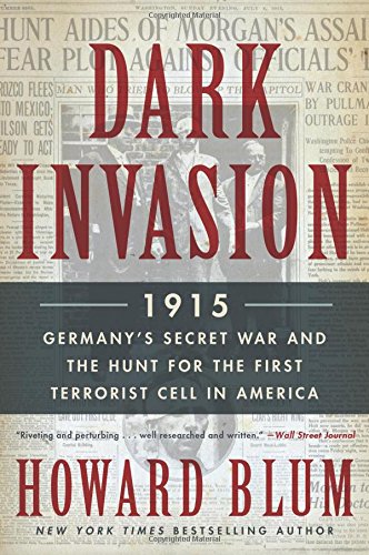 Dark Invasion: 1915: Germany's Secret War and the Hunt for the First Terrorist Cell in America by Howard Blum