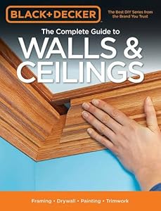 Black & Decker The Complete Guide to Walls & Ceilings: Framing - Drywall - Painting - Trimwork