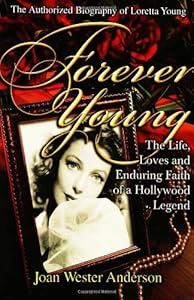 Forever Young : The Life, Loves, and Enduring Faith of a Hollywood Legend ; The Authorized Biography of Loretta Young