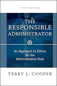 The Responsible Administrator: An Approach to Ethics for the Administrative Role by Terry L. Cooper