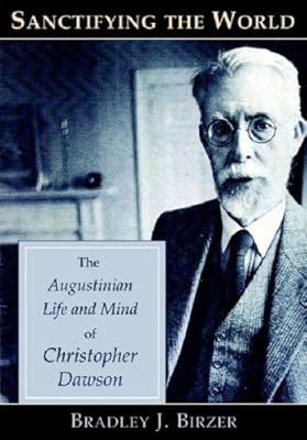 Sanctifying the World: The Augustinian Life and Mind of Christopher Dawson