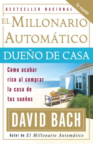 El Millonario Automático Dueño de Casa: Cómo acabar rico al comprar la casa de tus sueños by David Bach