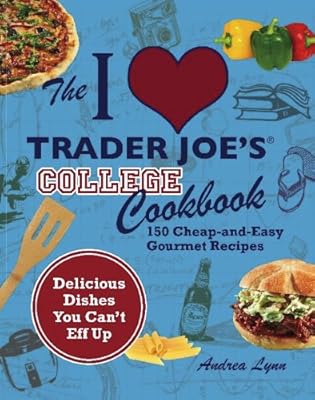 The I Love Trader Joe's College Cookbook: 150 Cheap and Easy Gourmet Recipes