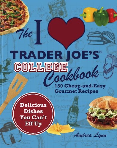 The I Love Trader Joe's College Cookbook: 150 Cheap and Easy Gourmet Recipes by Andrea Lynn