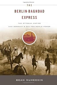 The Berlin-Baghdad Express: The Ottoman Empire and Germany's Bid for World Power