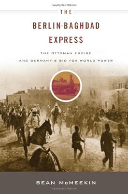 The Berlin-Baghdad Express: The Ottoman Empire and Germany's Bid for World Power