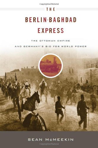 The Berlin-Baghdad Express: The Ottoman Empire and Germany's Bid for World Power by Sean McMeekin