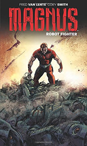 Magnus: Robot Fighter Volume 1: Flesh and Steel by Fred Van Lente