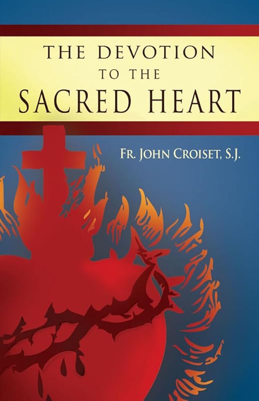 The Devotion to the Sacred Heart of Jesus: How to Practice the Sacred Heart Devotion by Rev John Croiset