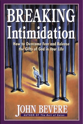 Breaking Intimidation: How to Overcome Fear and Release the Gifts of God in Your Life by John Bevere