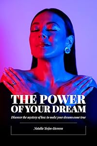 The Power of Your Dream: Discover the mystery of how to make your dreams come true by Natalia Trejos-Herrera