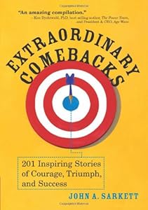 Extraordinary Comebacks: 201 Inspiring Stories of Courage, Triumph and Success by John A. Sarkett