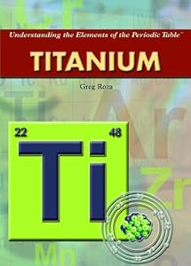 Titanium (Understanding the Elements of the Periodic Table)