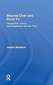 Beyond Doer and Done to: Recognition Theory, Intersubjectivity and the Third by Jessica Benjamin