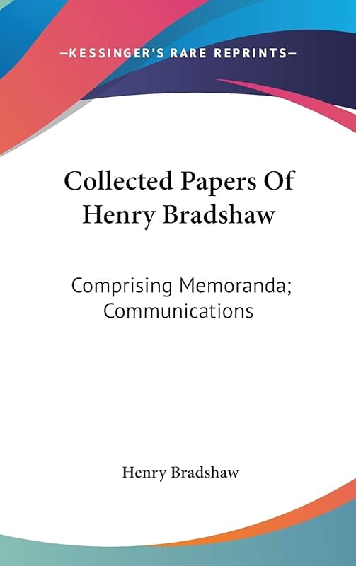 Collected Papers Of Henry Bradshaw: Comprising Memoranda; Communications by Henry Bradshaw