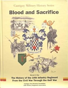 Blood and sacrifice: The history of the 16th Infantry Regiment from the Civil War through the Gulf War (Cantigny military history series) by Steven E Clay