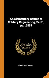 An Elementary Course of Military Engineering, Part 1; part 1865 by Dennis Hart Mahan