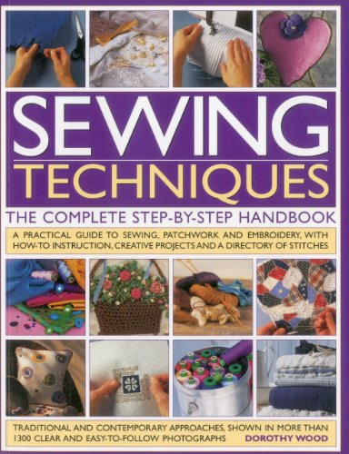 Sewing Techniques: The Complete Step-by-Step Handbook: A practical guide to sewing, patchwork and embroidery, with how-to instruction, creative projects and a directory of stitches by Dorothy Wood