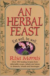 An Herbal Feast: Herbalists Share Their Favorite Recipes by Risa Mornis