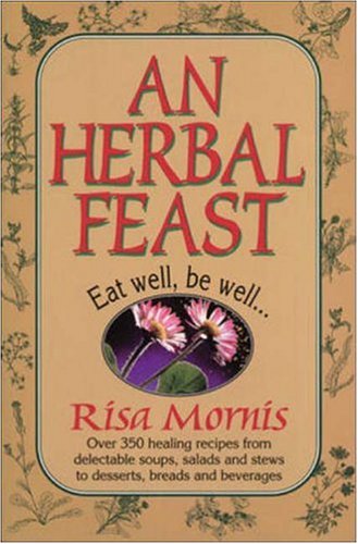 An Herbal Feast: Herbalists Share Their Favorite Recipes by Risa Mornis