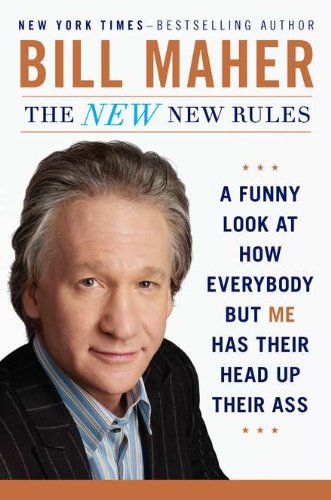 The New New Rules: A Funny Look at How Everybody but Me Has Their Head Up Their Ass by Bill Maher