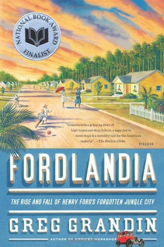 Fordlandia: The Rise and Fall of Henry Ford's Forgotten Jungle City by Greg Grandin