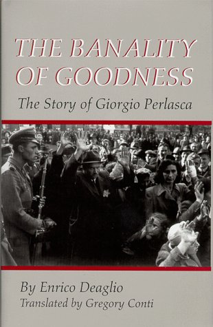 The Banality Of Goodness: The Story of Giorgio Perlasca (The Erma Konya Kess Lives of the Just and Virtuous) by Enrico Deaglio