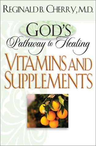 God’s Pathway to Healing: Vitamins and Supplements: by Dr. Reginald B. Cherry
