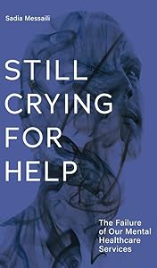 Still Crying for Help: The Failure of our Mental Health Services (Baraka Nonfiction) by Sadia Messaili BA