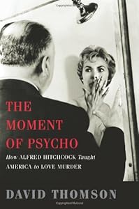 The Moment of Psycho: How Alfred Hitchcock Taught America to Love Murder