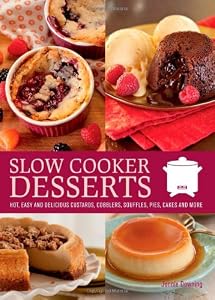 Slow Cooker Desserts: Hot, Easy, and Delicious Custards, Cobblers, Souffles, Pies, Cakes, and More