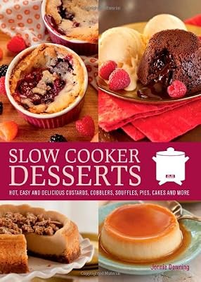 Slow Cooker Desserts: Hot, Easy, and Delicious Custards, Cobblers, Souffles, Pies, Cakes, and More