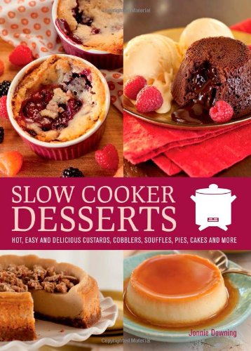 Slow Cooker Desserts: Hot, Easy, and Delicious Custards, Cobblers, Souffles, Pies, Cakes, and More by Jonnie Downing