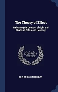 The Theory of Effect: Embracing the Contrast of Light and Shade, of Colour and Harmony by John Bengo