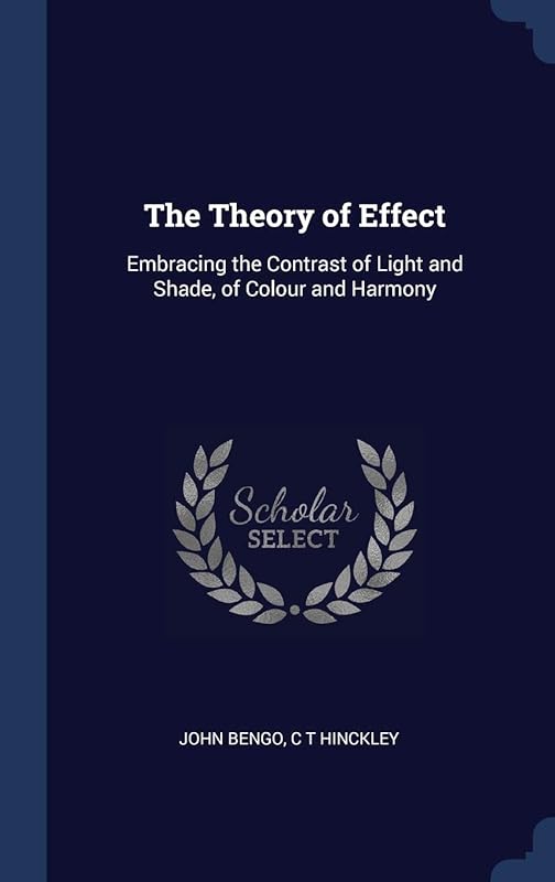 The Theory of Effect: Embracing the Contrast of Light and Shade, of Colour and Harmony by John Bengo
